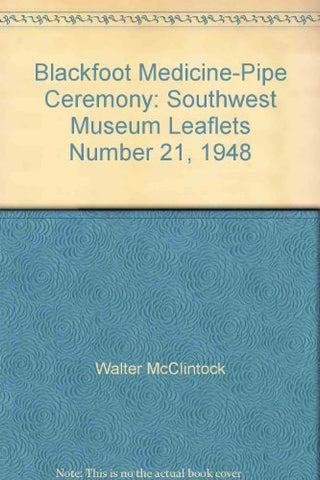 Blackfoot Medicine-Pipe Ceremony: Southwest Museum Leaflets Number 21, 1948 [Pam