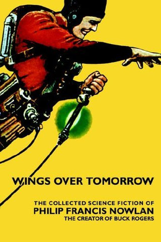 Wings Over Tomorrow: The Collected Science Fiction Of Philip Francis Nowlan [Pap