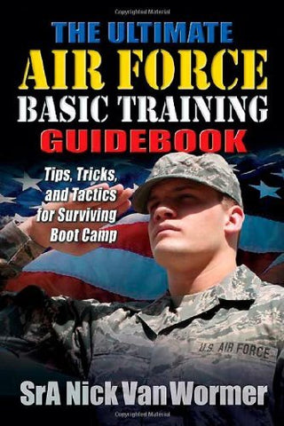 The Ultimate Air Force Basic Training Guidebook: Tips, Tricks, and Tactics for S