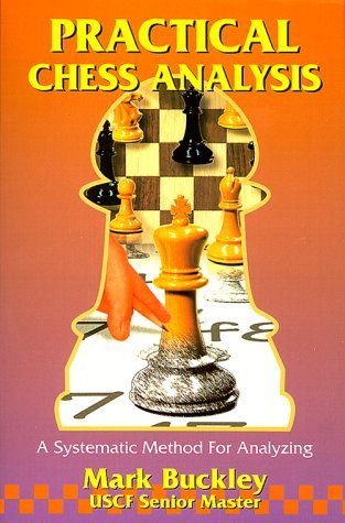 Practical Chess Analysis: Asystematic Method for Analyzing Buckley, Mark