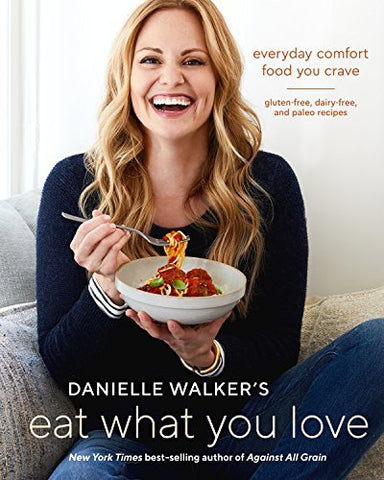 Danielle Walker's Eat What You Love: Everyday Comfort Food You Crave; Gluten-Fre