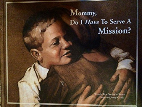 Mommy, Do I Have To Serve A Mission? Toni Sorenson Brown
