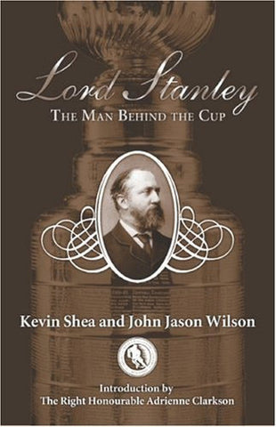 Lord Stanley: The Man Behind the Cup Shea, Kevin; Wilson, John Jason and Clarkso
