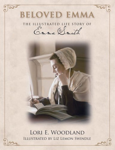 Beloved Emma: The Illustrated Life Story of Emma Smith Lori E. Woodland and Liz