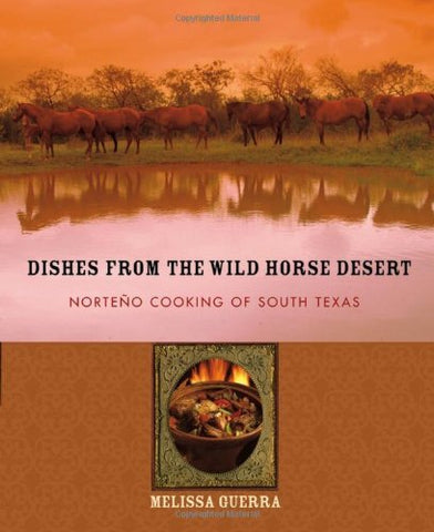 Dishes from the Wild Horse Desert: Norteño Cooking of South Texas Guerra, Meliss