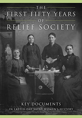 The First Fifty Years of Relief Society: Key Documents in Latter-day Saint Women