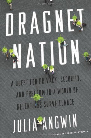 Dragnet Nation: A Quest for Privacy, Security, and Freedom in a World of Relentl
