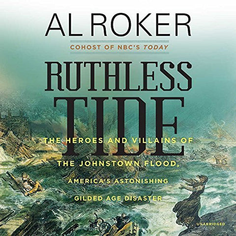 Ruthless Tide: The Heroes and Villains of the Johnstown Flood, America's Astonis