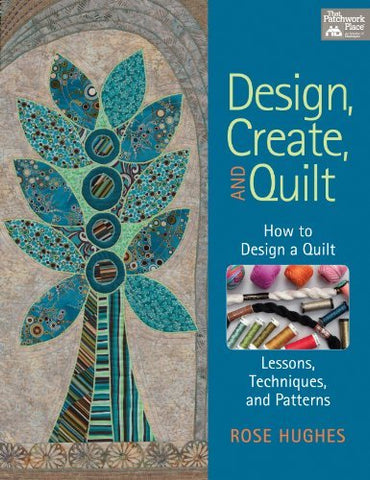 Design, Create, and Quilt: How to Design a Quilt-- Lessons, Techniques, and Patt
