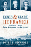 Lewis & Clark Reframed: Examining Ties to Cook, Vancouver, and Mackenzie [Paperb