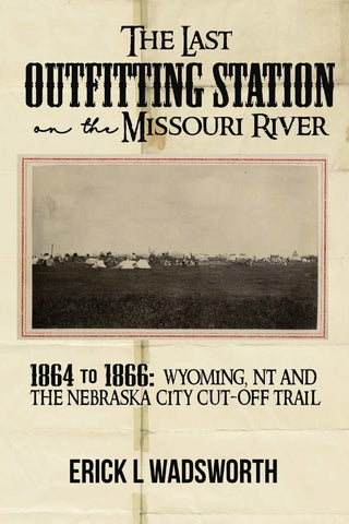 The Last Outfitting Station on the Missouri River: 1864 to 1866 Wyoming, NT & th