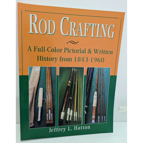 Rod Crafting: A Full-Color Pictorial & Written History From 1843-1960 By Jeffrey L. Hatton