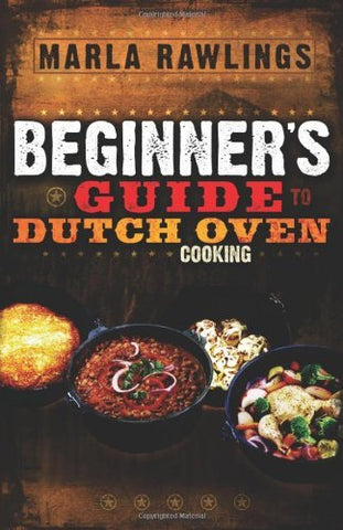 The Beginners Guide to Dutch Oven Cooking Marla Rawlings