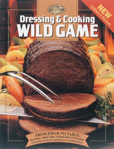 Dressing & Cooking Wild Game: From Field to Table: Big Game, Small Game, Upland